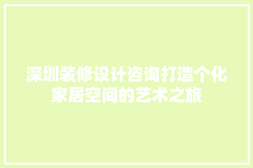 深圳装修设计咨询打造个化家居空间的艺术之旅