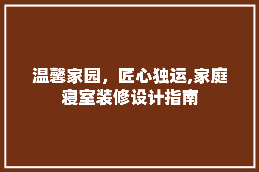 温馨家园，匠心独运,家庭寝室装修设计指南