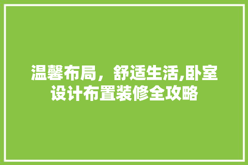 温馨布局，舒适生活,卧室设计布置装修全攻略