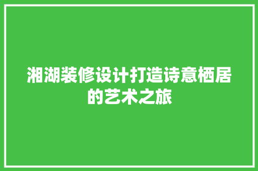 湘湖装修设计打造诗意栖居的艺术之旅
