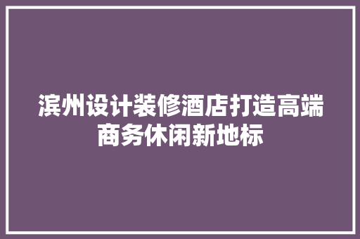 滨州设计装修酒店打造高端商务休闲新地标
