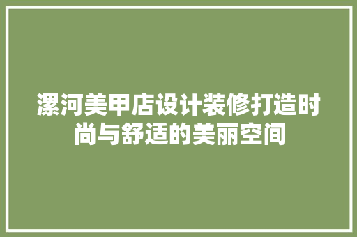 漯河美甲店设计装修打造时尚与舒适的美丽空间
