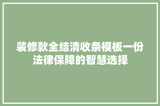 装修款全结清收条模板一份法律保障的智慧选择