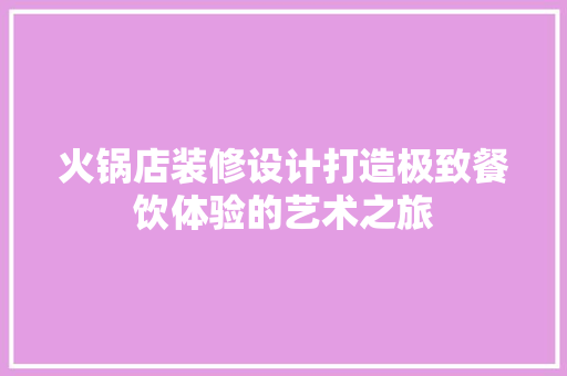 火锅店装修设计打造极致餐饮体验的艺术之旅