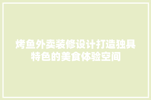 烤鱼外卖装修设计打造独具特色的美食体验空间