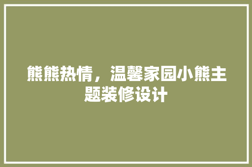 熊熊热情，温馨家园小熊主题装修设计