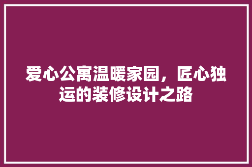 爱心公寓温暖家园，匠心独运的装修设计之路