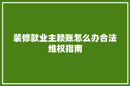 装修款业主赖账怎么办合法维权指南