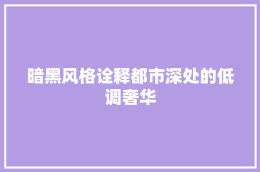 暗黑风格诠释都市深处的低调奢华