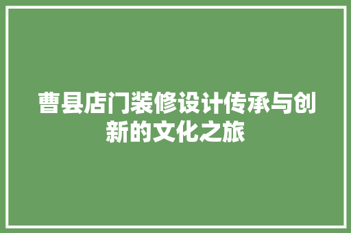 曹县店门装修设计传承与创新的文化之旅