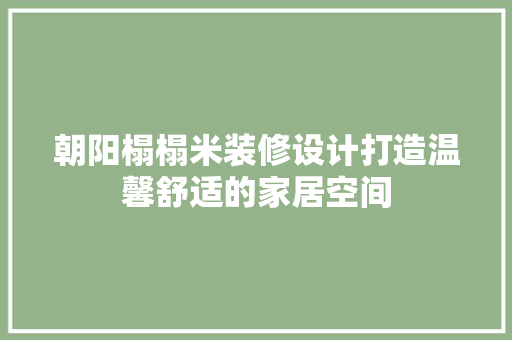 朝阳榻榻米装修设计打造温馨舒适的家居空间