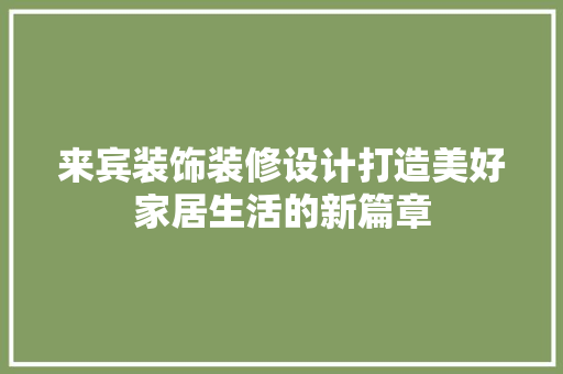 来宾装饰装修设计打造美好家居生活的新篇章