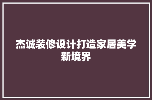 杰诚装修设计打造家居美学新境界