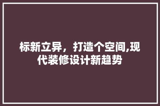 标新立异，打造个空间,现代装修设计新趋势
