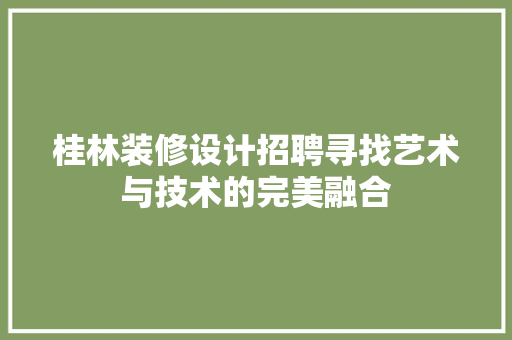 桂林装修设计招聘寻找艺术与技术的完美融合