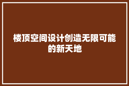 楼顶空间设计创造无限可能的新天地