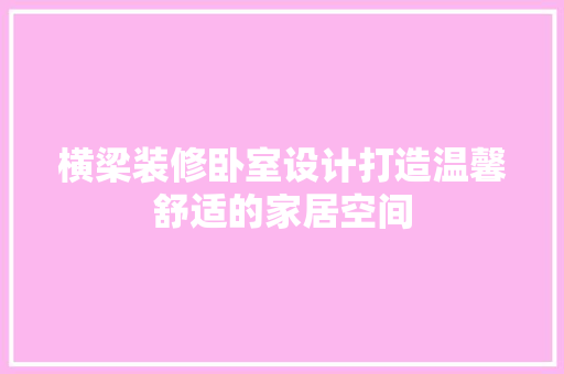 横梁装修卧室设计打造温馨舒适的家居空间