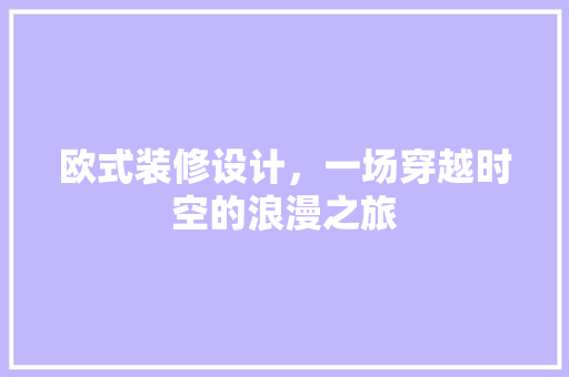 欧式装修设计，一场穿越时空的浪漫之旅