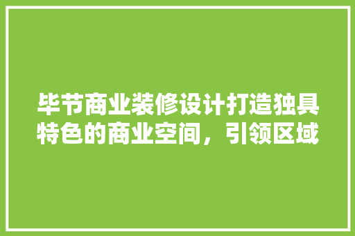 毕节商业装修设计打造独具特色的商业空间，引领区域经济发展