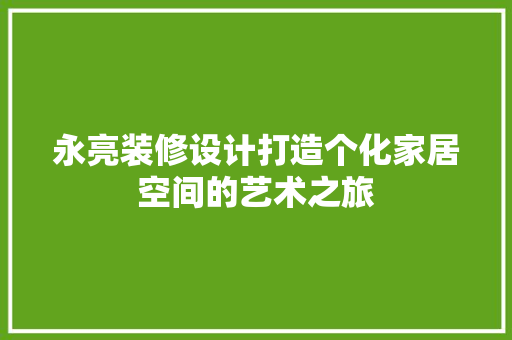 永亮装修设计打造个化家居空间的艺术之旅
