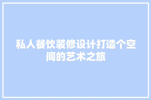 私人餐饮装修设计打造个空间的艺术之旅