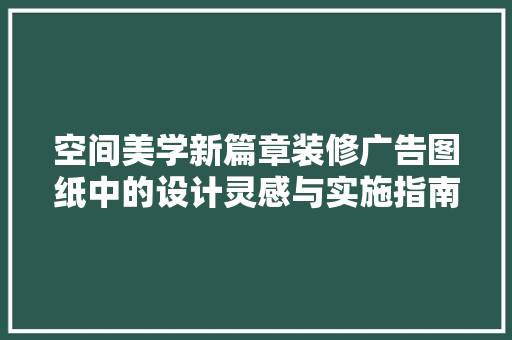 空间美学新篇章装修广告图纸中的设计灵感与实施指南