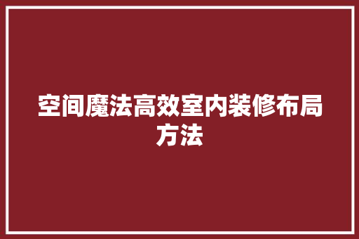 空间魔法高效室内装修布局方法