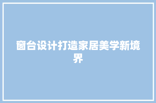 窗台设计打造家居美学新境界