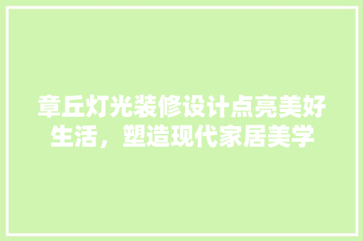 章丘灯光装修设计点亮美好生活，塑造现代家居美学