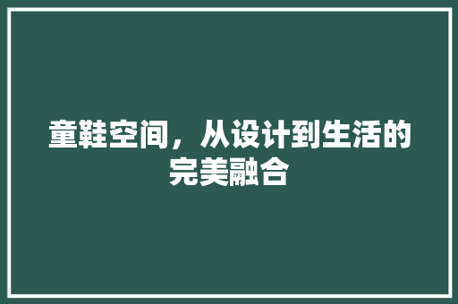 童鞋空间，从设计到生活的完美融合