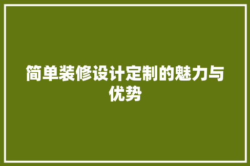 简单装修设计定制的魅力与优势