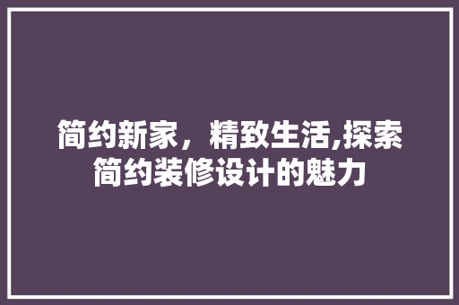 简约新家，精致生活,探索简约装修设计的魅力