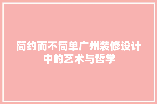 简约而不简单广州装修设计中的艺术与哲学