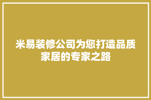 米易装修公司为您打造品质家居的专家之路