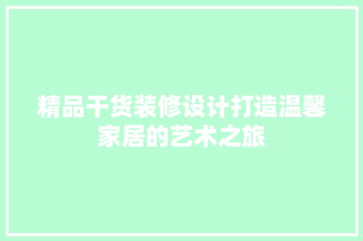 精品干货装修设计打造温馨家居的艺术之旅