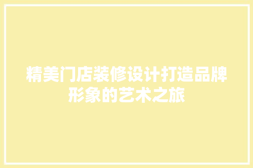 精美门店装修设计打造品牌形象的艺术之旅