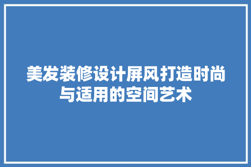 美发装修设计屏风打造时尚与适用的空间艺术