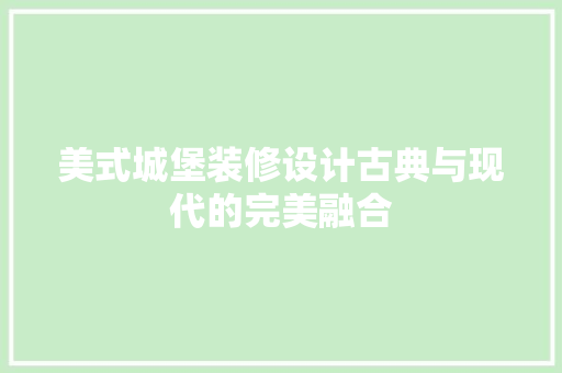 美式城堡装修设计古典与现代的完美融合