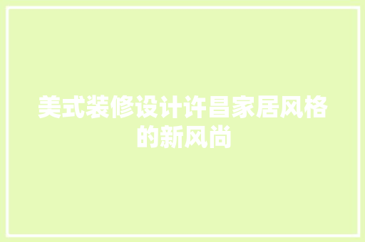 美式装修设计许昌家居风格的新风尚