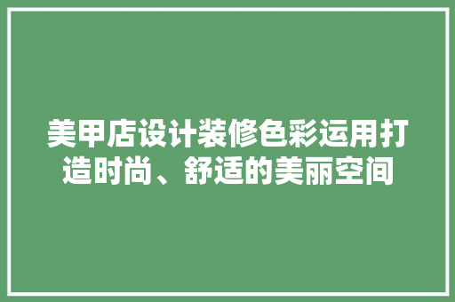 美甲店设计装修色彩运用打造时尚、舒适的美丽空间