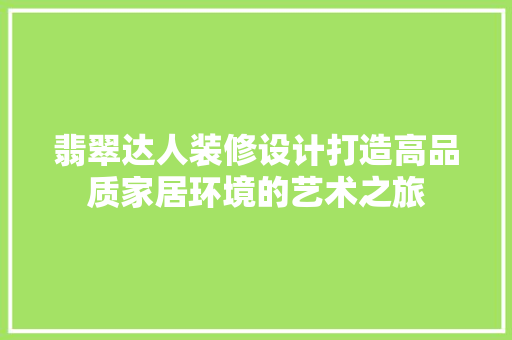 翡翠达人装修设计打造高品质家居环境的艺术之旅