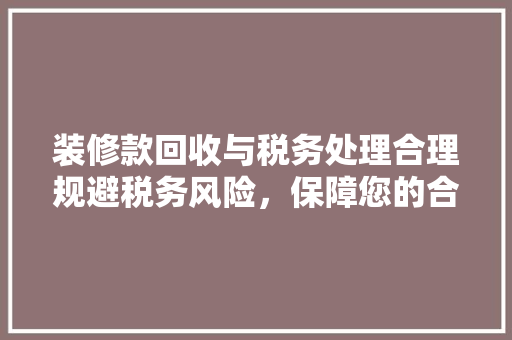 装修款回收与税务处理合理规避税务风险，保障您的合法权益