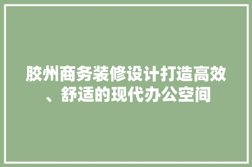 胶州商务装修设计打造高效、舒适的现代办公空间