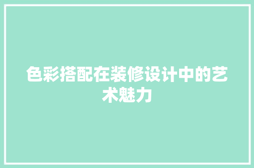 色彩搭配在装修设计中的艺术魅力