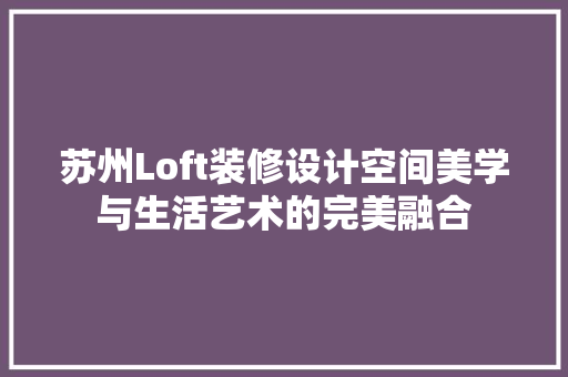 苏州Loft装修设计空间美学与生活艺术的完美融合