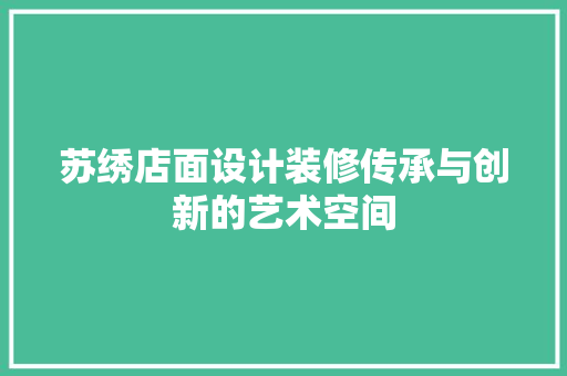 苏绣店面设计装修传承与创新的艺术空间