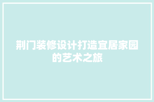 荆门装修设计打造宜居家园的艺术之旅