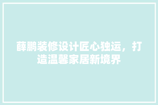 薛鹏装修设计匠心独运，打造温馨家居新境界
