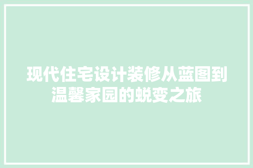 现代住宅设计装修从蓝图到温馨家园的蜕变之旅