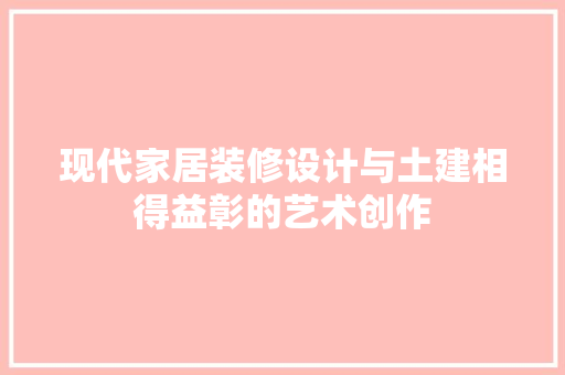 现代家居装修设计与土建相得益彰的艺术创作